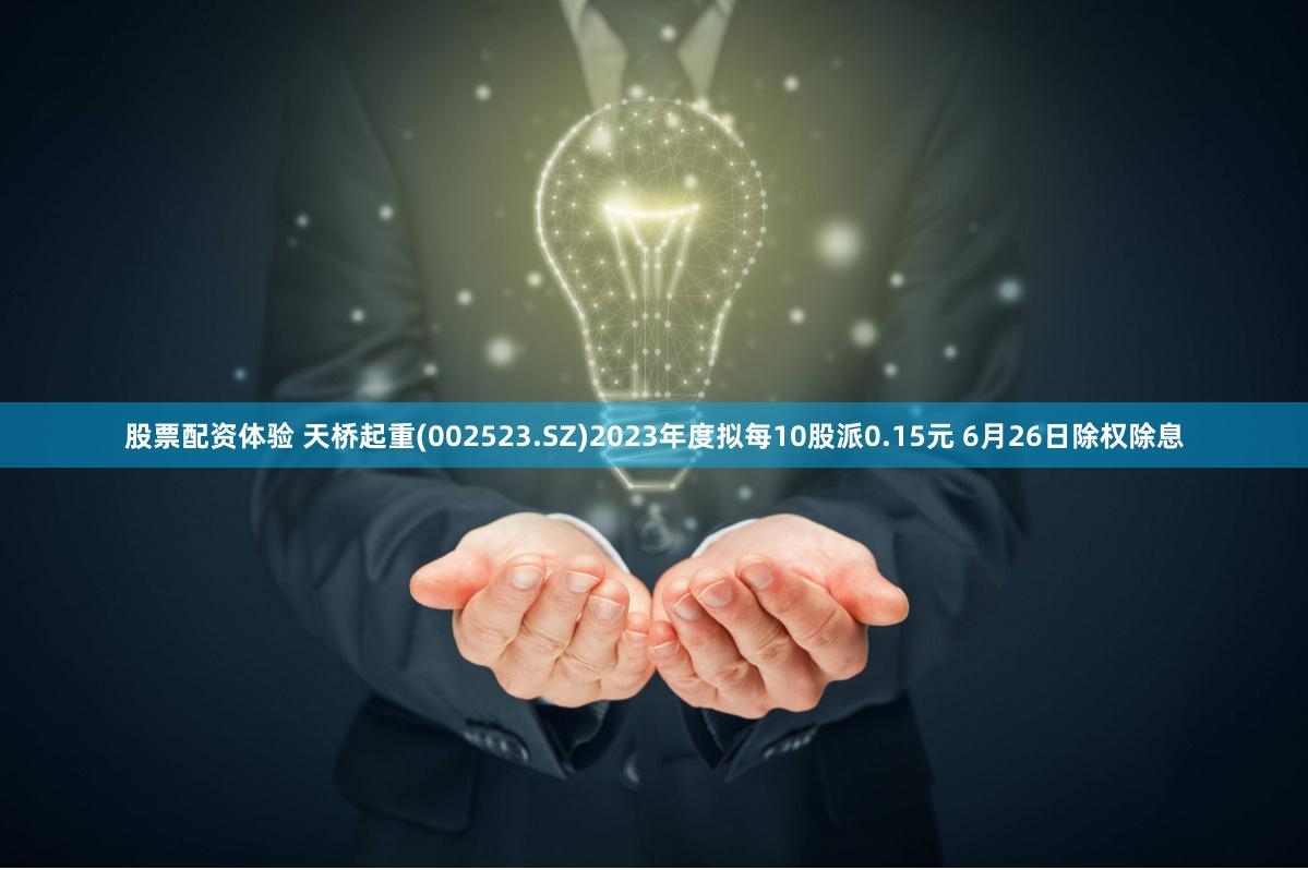 股票配资体验 天桥起重(002523.SZ)2023年度拟每10股派0.15元 6月26日除权除息