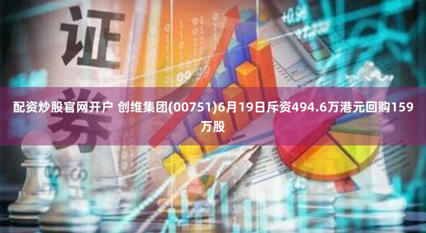 配资炒股官网开户 创维集团(00751)6月19日斥资494.6万港元回购159万股
