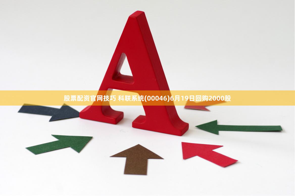 股票配资官网技巧 科联系统(00046)6月19日回购2000股