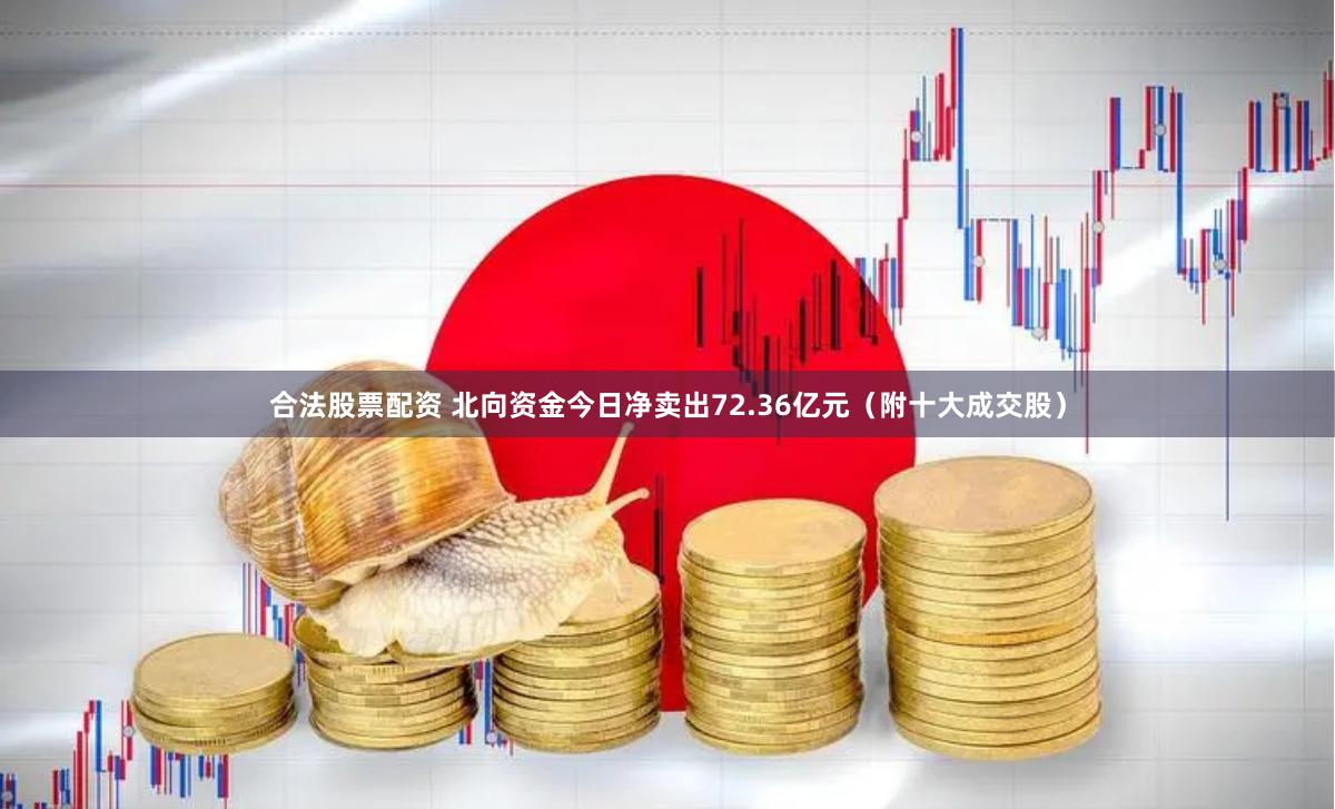 合法股票配资 北向资金今日净卖出72.36亿元（附十大成交股）