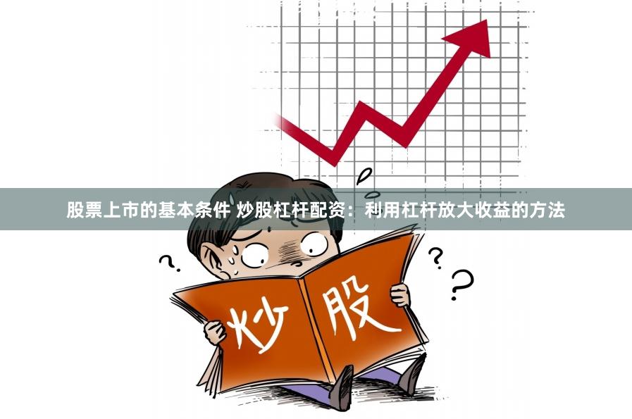 股票上市的基本条件 炒股杠杆配资：利用杠杆放大收益的方法