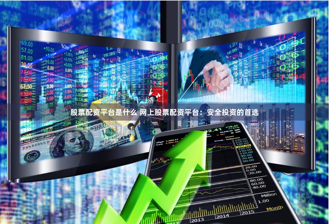 股票配资平台是什么 网上股票配资平台：安全投资的首选