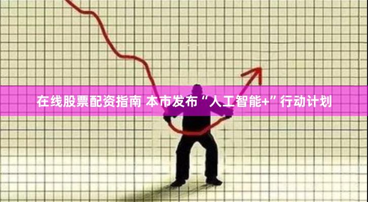 在线股票配资指南 本市发布“人工智能+”行动计划