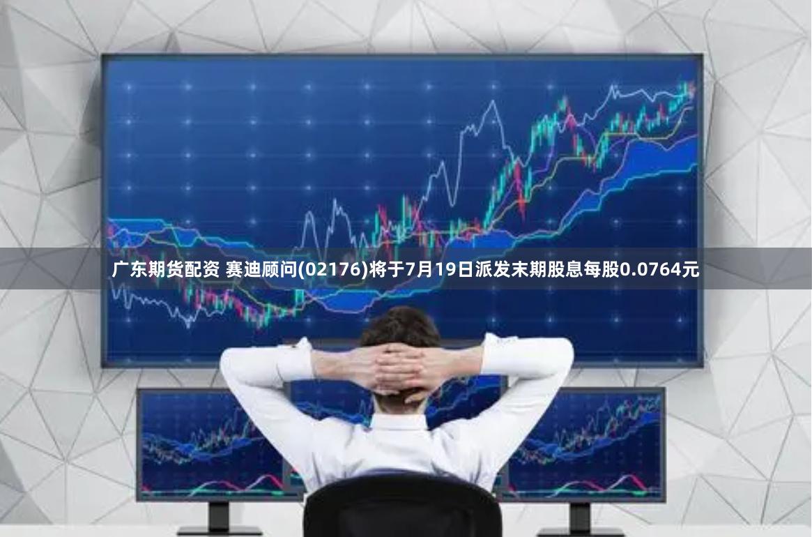 广东期货配资 赛迪顾问(02176)将于7月19日派发末期股息每股0.0764元