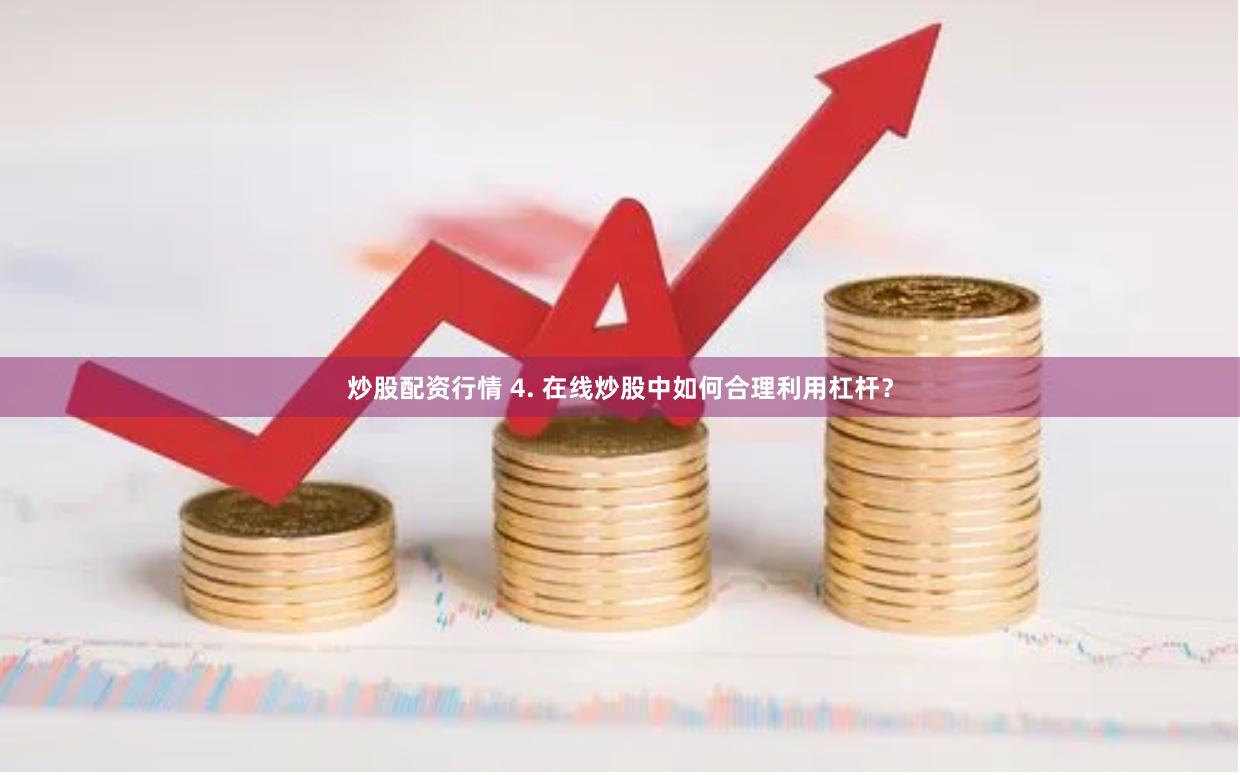 炒股配资行情 4. 在线炒股中如何合理利用杠杆？