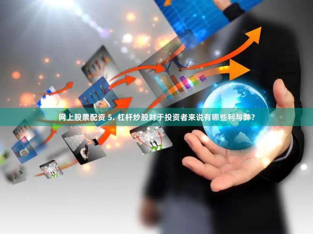网上股票配资 5. 杠杆炒股对于投资者来说有哪些利与弊？