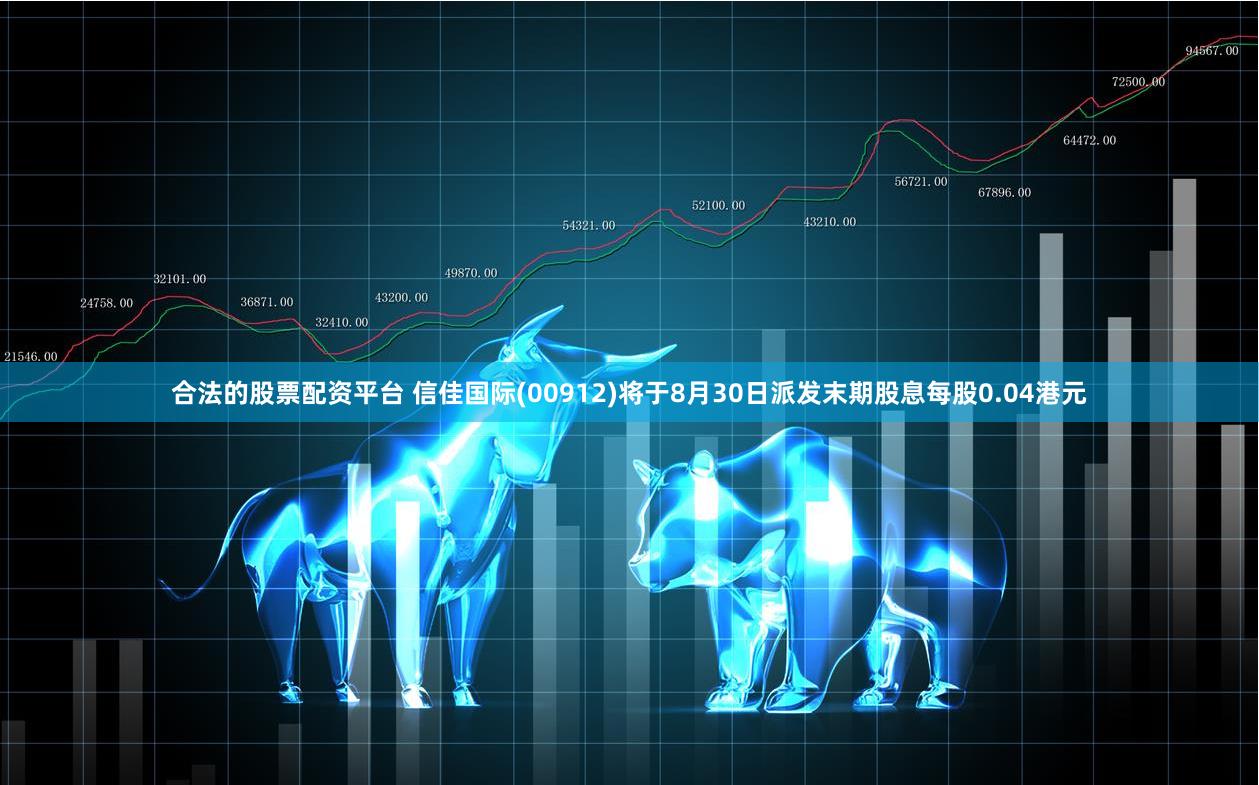 合法的股票配资平台 信佳国际(00912)将于8月30日派发末期股息每股0.04港元