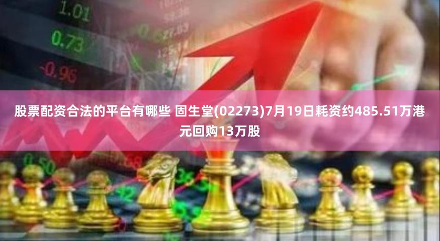股票配资合法的平台有哪些 固生堂(02273)7月19日耗资约485.51万港元回购13万股