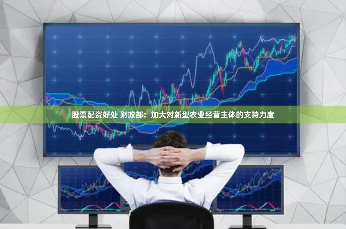 股票配资好处 财政部：加大对新型农业经营主体的支持力度