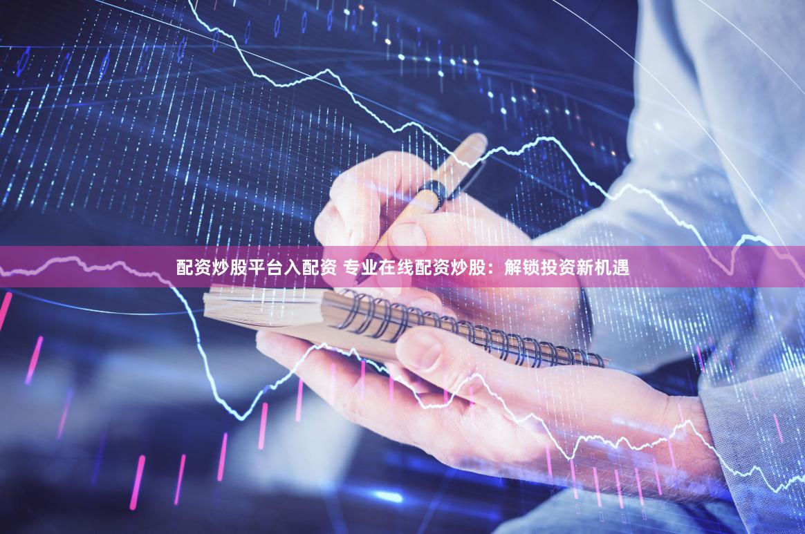 配资炒股平台入配资 专业在线配资炒股：解锁投资新机遇