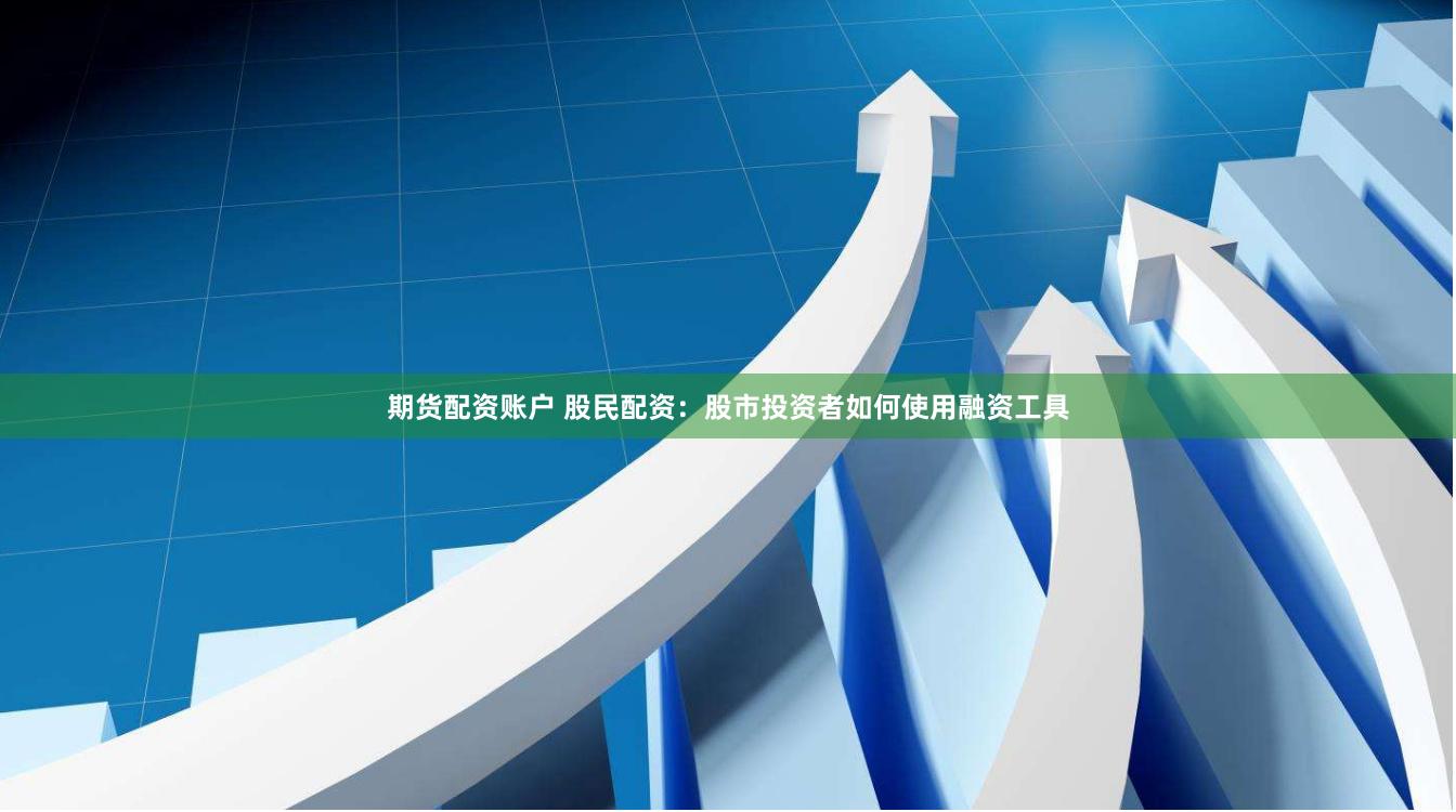 期货配资账户 股民配资：股市投资者如何使用融资工具