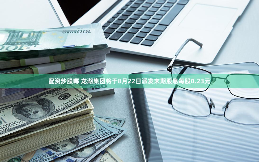 配资炒股哪 龙湖集团将于8月22日派发末期股息每股0.23元