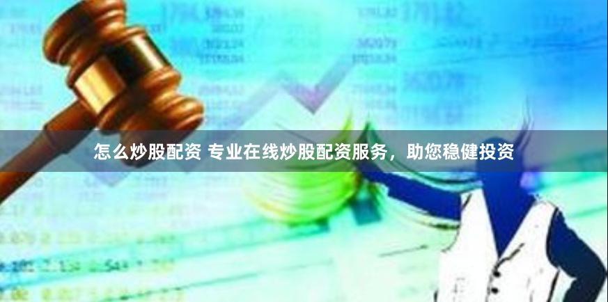 怎么炒股配资 专业在线炒股配资服务，助您稳健投资