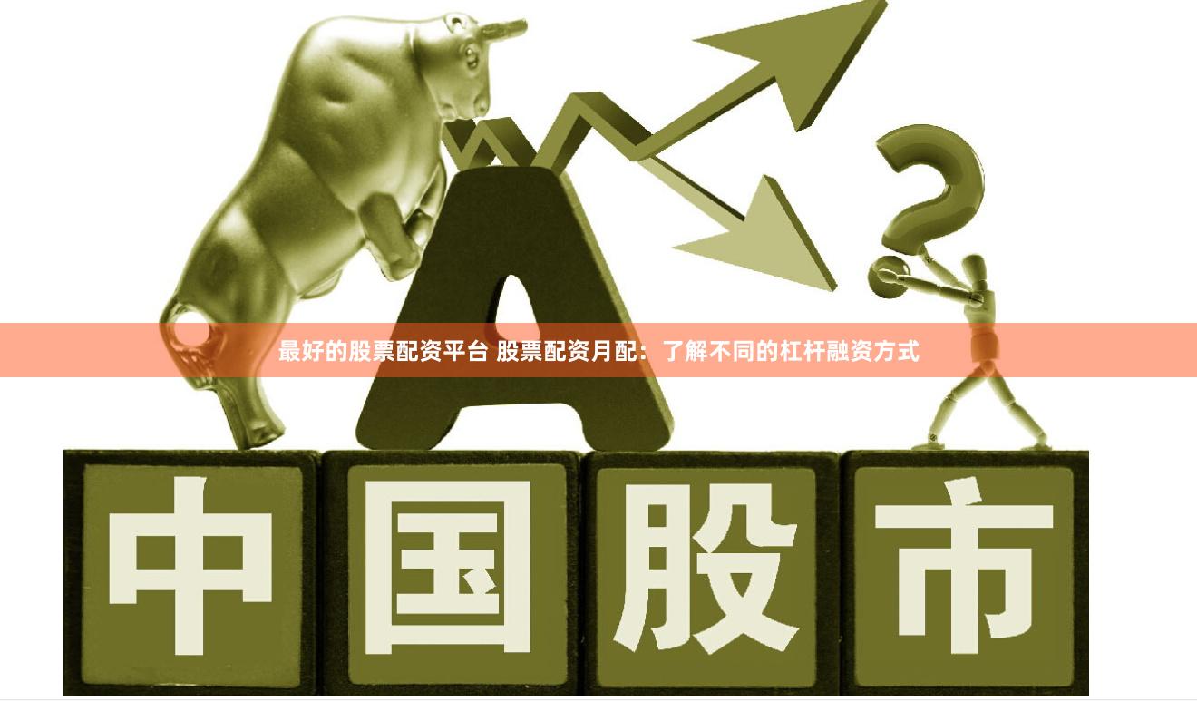 最好的股票配资平台 股票配资月配：了解不同的杠杆融资方式