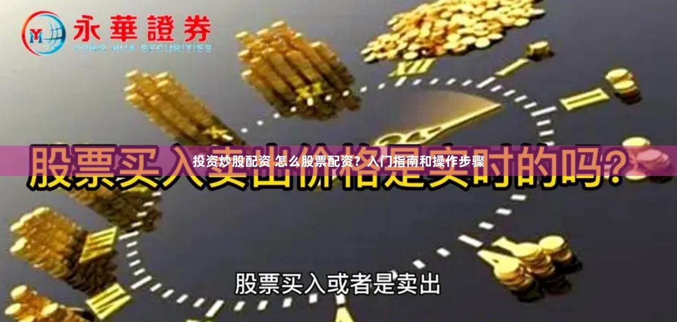 投资炒股配资 怎么股票配资？入门指南和操作步骤