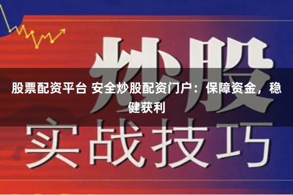 股票配资平台 安全炒股配资门户：保障资金，稳健获利