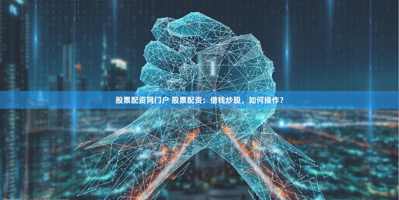 股票配资网门户 股票配资：借钱炒股，如何操作？