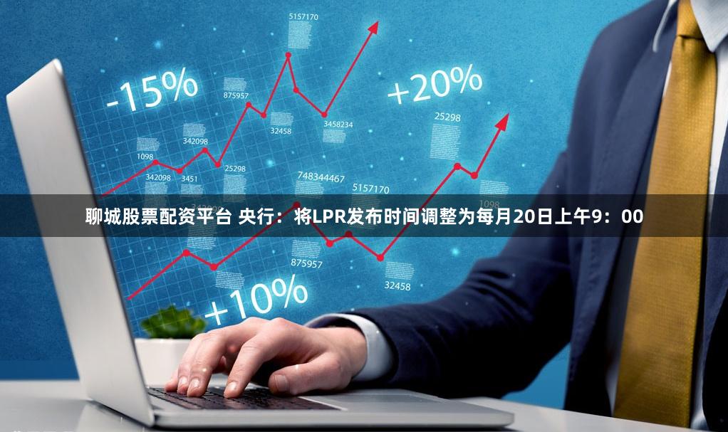 聊城股票配资平台 央行：将LPR发布时间调整为每月20日上午9：00