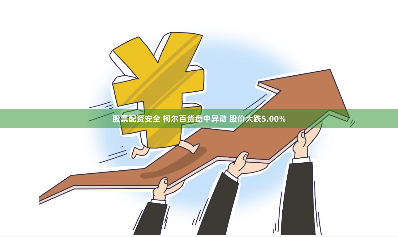 股票配资安全 柯尔百货盘中异动 股价大跌5.00%