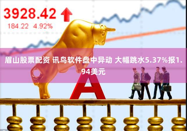 眉山股票配资 讯鸟软件盘中异动 大幅跳水5.37%报1.94美元