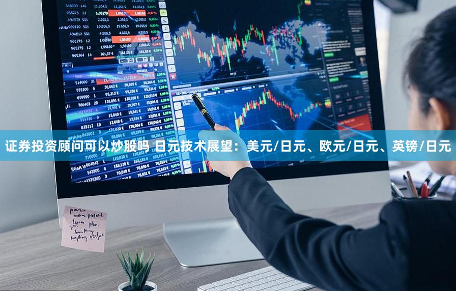 证券投资顾问可以炒股吗 日元技术展望：美元/日元、欧元/日元、英镑/日元