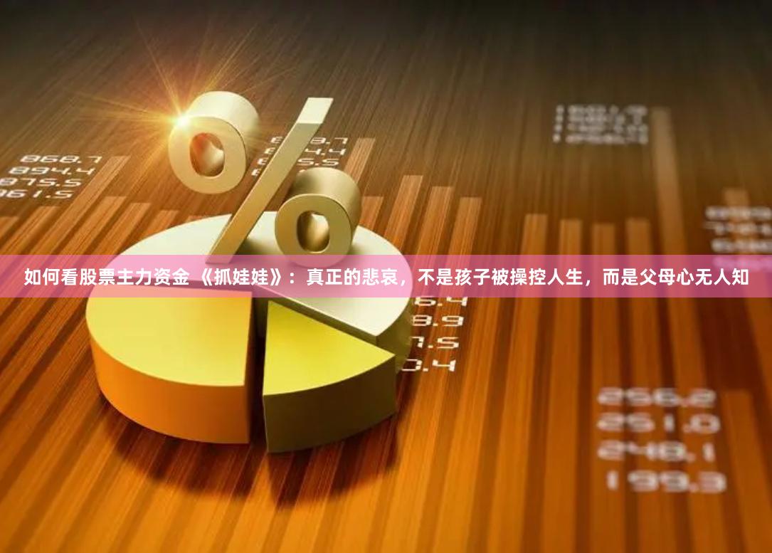 如何看股票主力资金 《抓娃娃》：真正的悲哀，不是孩子被操控人生，而是父母心无人知