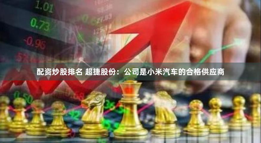 配资炒股排名 超捷股份：公司是小米汽车的合格供应商