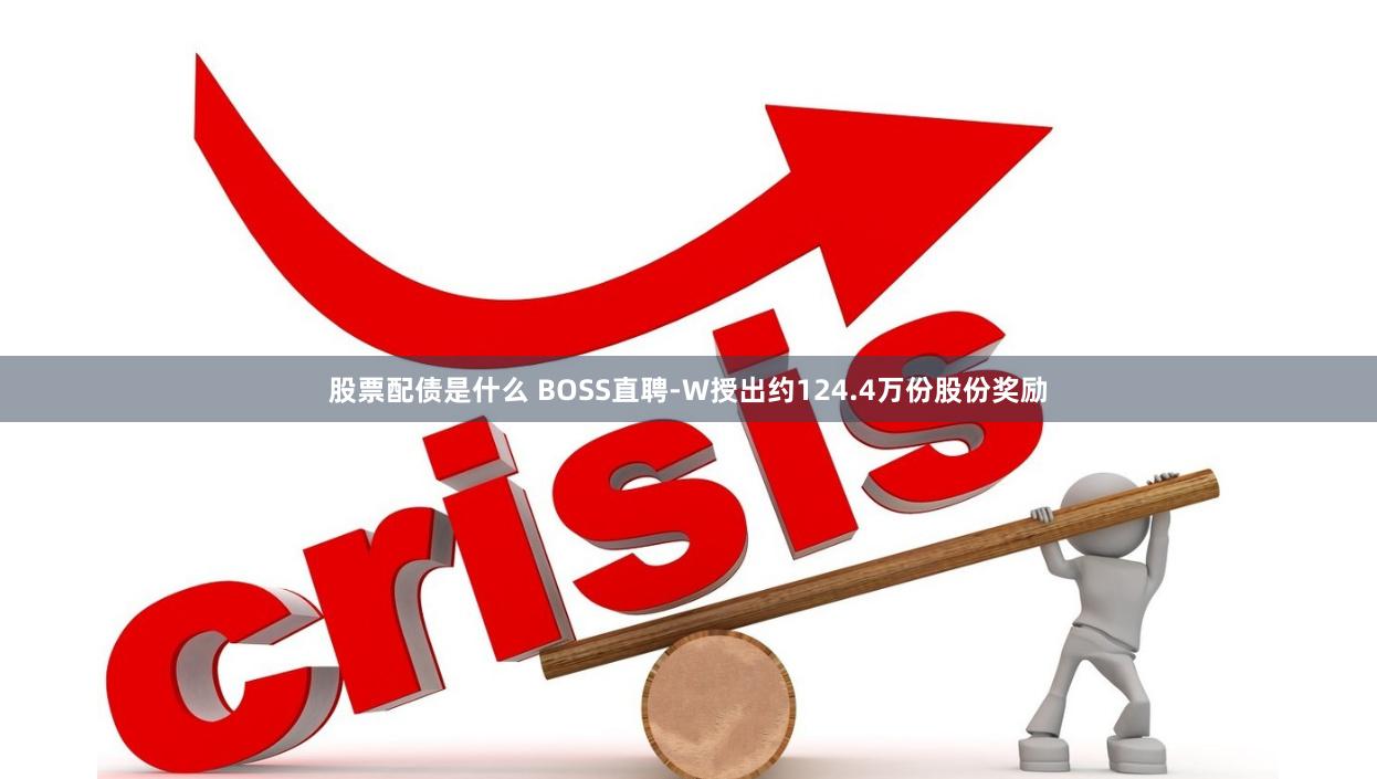 股票配债是什么 BOSS直聘-W授出约124.4万份股份奖励