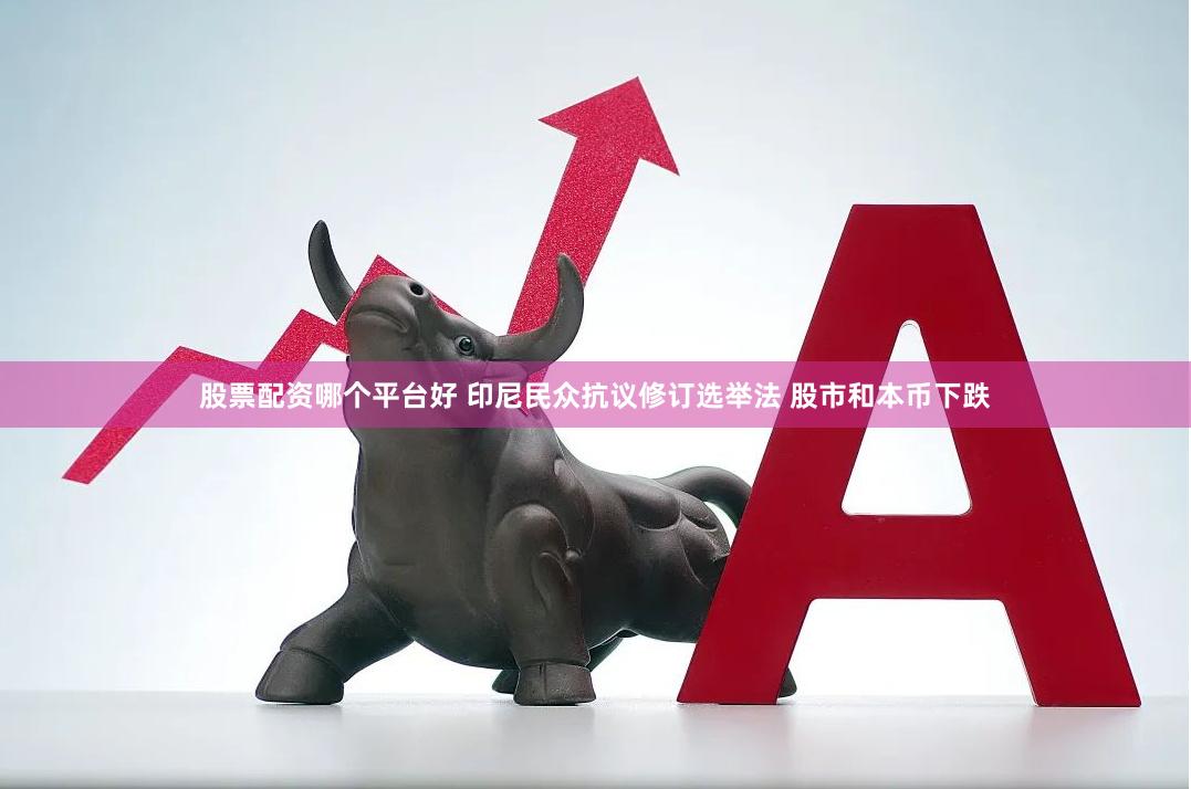 股票配资哪个平台好 印尼民众抗议修订选举法 股市和本币下跌