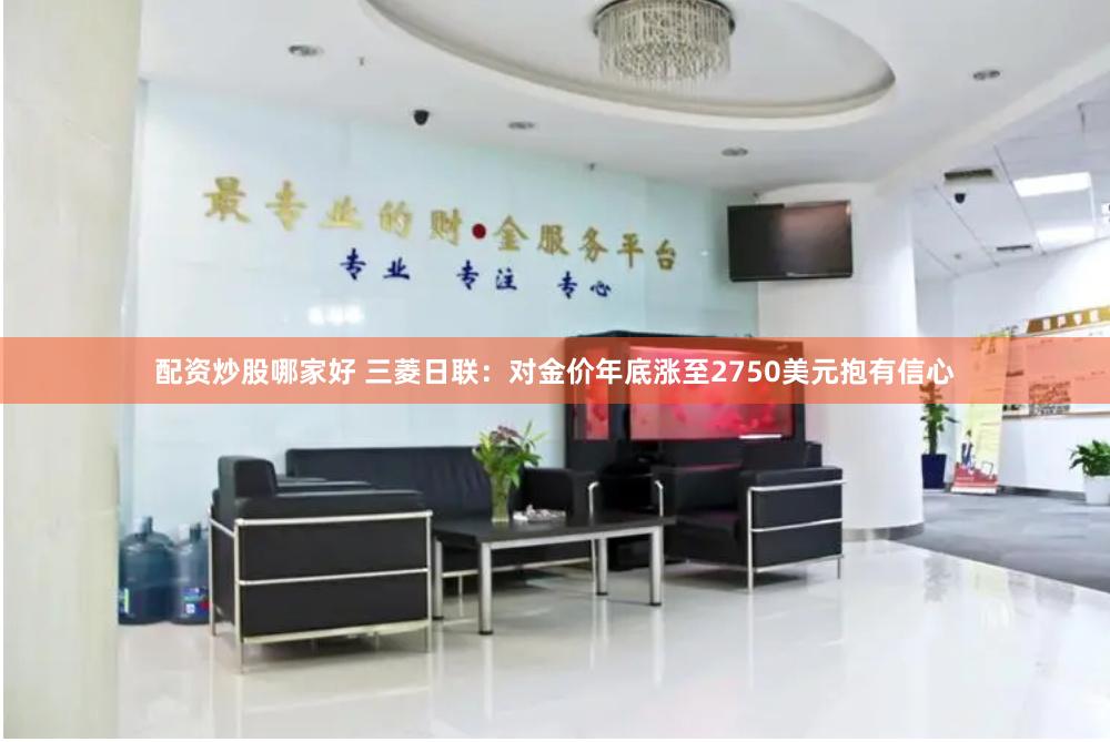 配资炒股哪家好 三菱日联：对金价年底涨至2750美元抱有信心