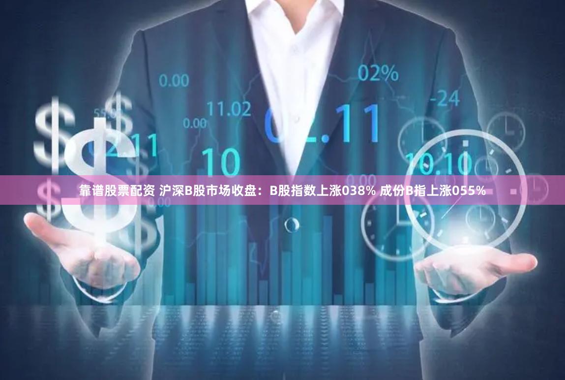 靠谱股票配资 沪深B股市场收盘：B股指数上涨038% 成份B指上涨055%