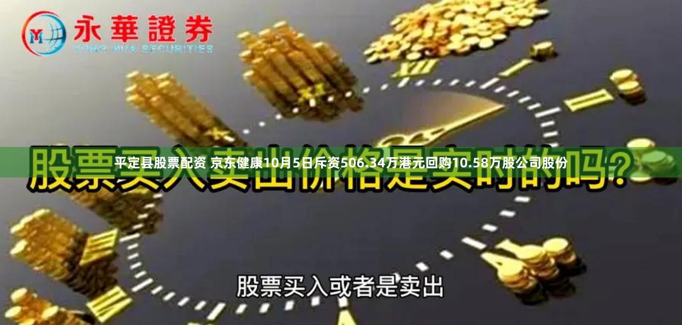 平定县股票配资 京东健康10月5日斥资506.34万港元回购10.58万股公司股份