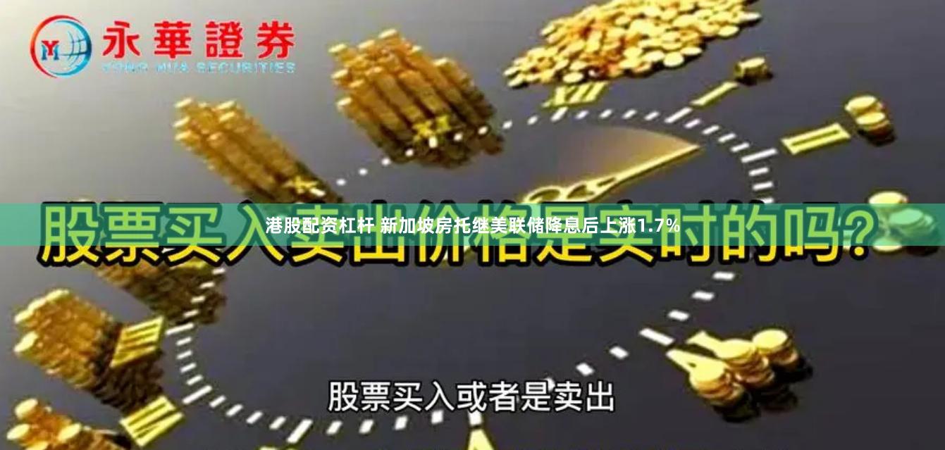 港股配资杠杆 新加坡房托继美联储降息后上涨1.7%