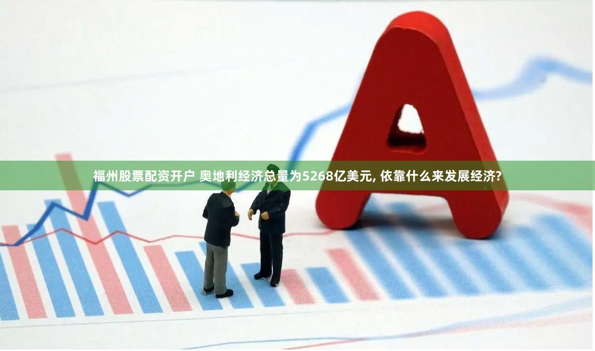 福州股票配资开户 奥地利经济总量为5268亿美元, 依靠什么来发展经济?