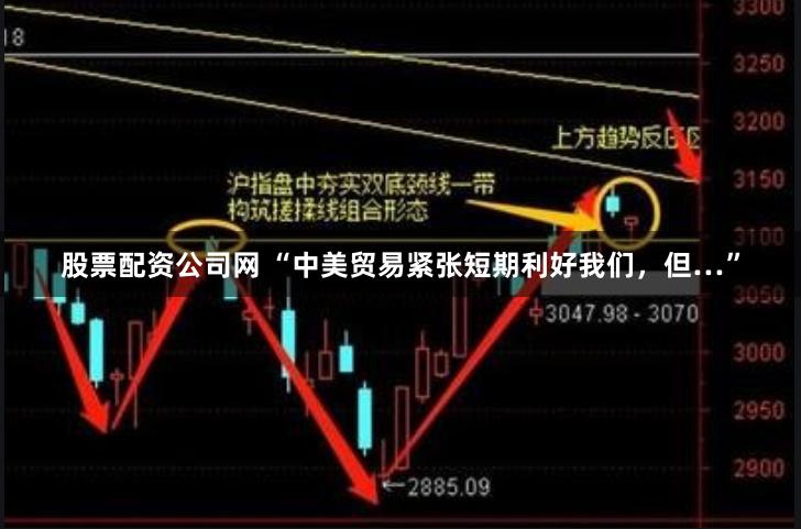 股票配资公司网 “中美贸易紧张短期利好我们，但…”