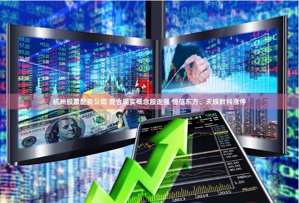 杭州股票配资公司 混合现实概念股走强 恒信东方、天娱数科涨停