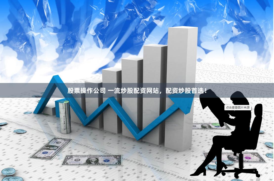 股票操作公司 一流炒股配资网站，配资炒股首选！