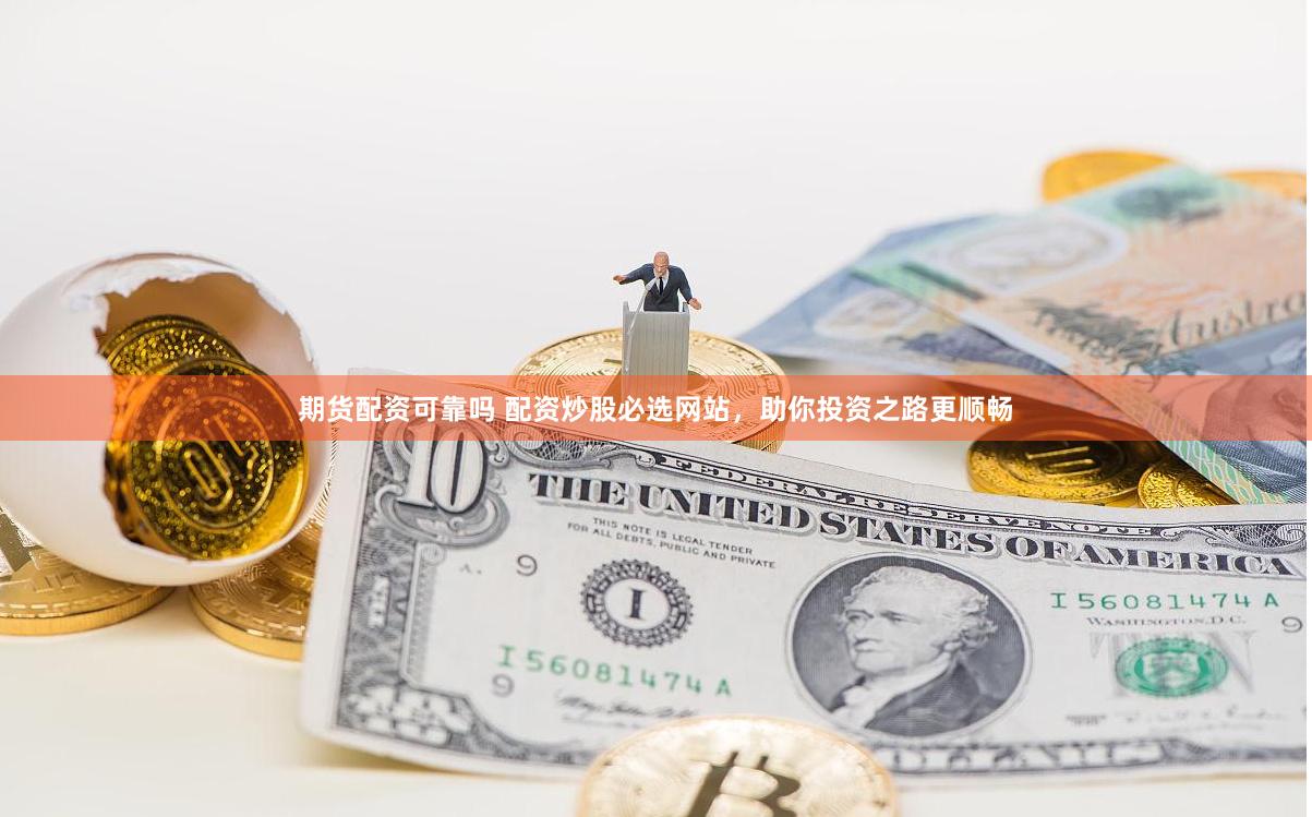 期货配资可靠吗 配资炒股必选网站，助你投资之路更顺畅