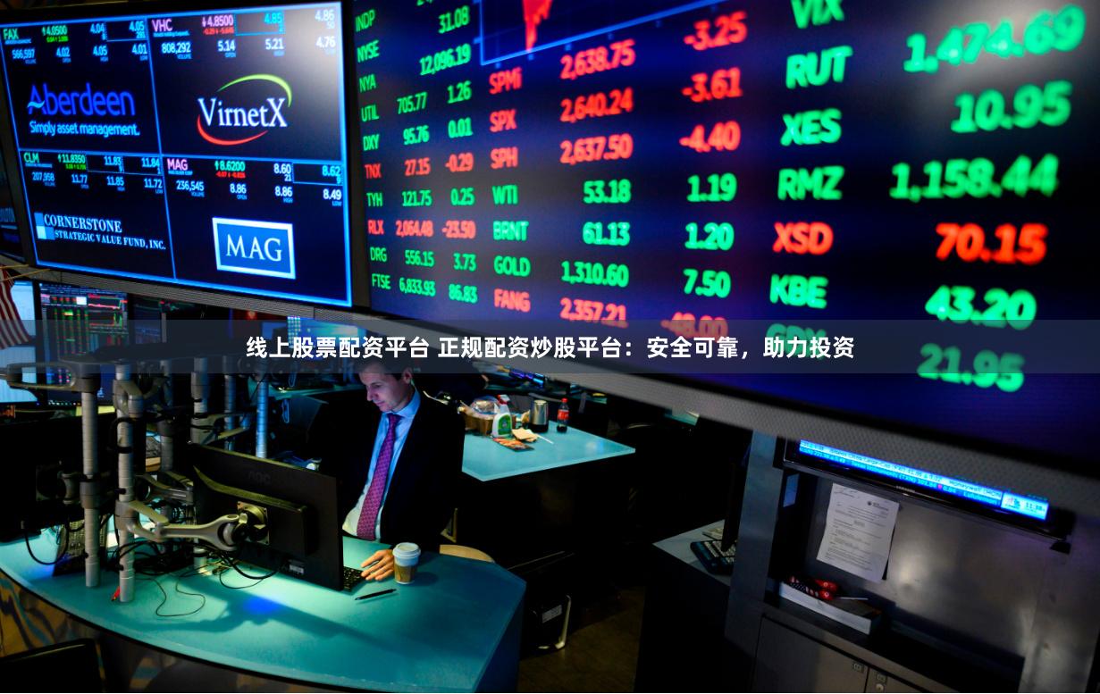 线上股票配资平台 正规配资炒股平台：安全可靠，助力投资