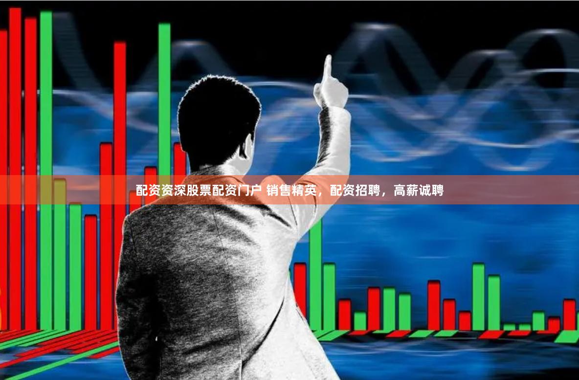 配资资深股票配资门户 销售精英，配资招聘，高薪诚聘