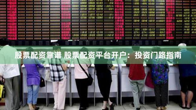 股票配资靠谱 股票配资平台开户：投资门路指南
