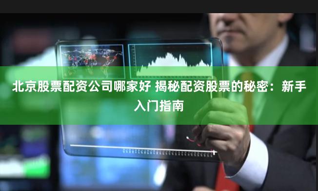 北京股票配资公司哪家好 揭秘配资股票的秘密：新手入门指南