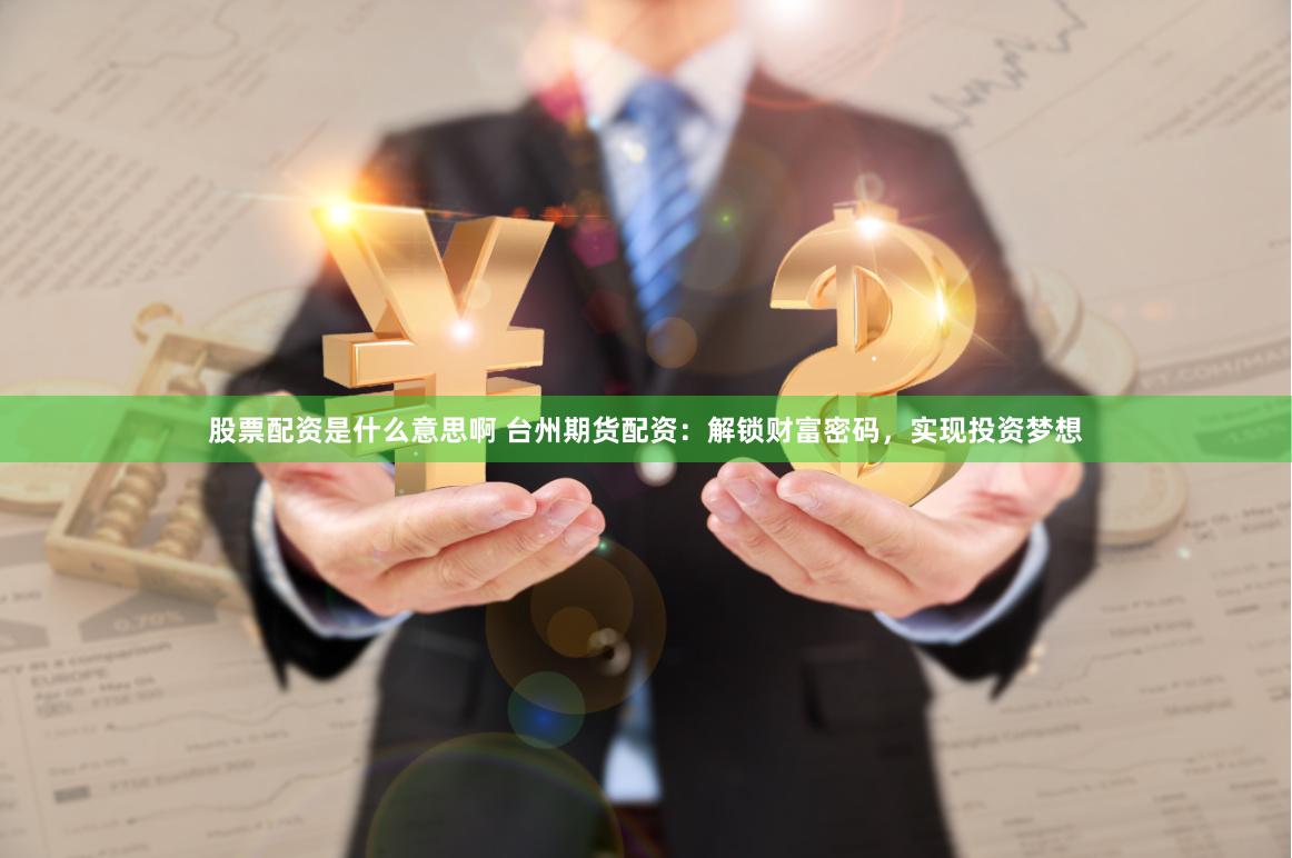 股票配资是什么意思啊 台州期货配资：解锁财富密码，实现投资梦想