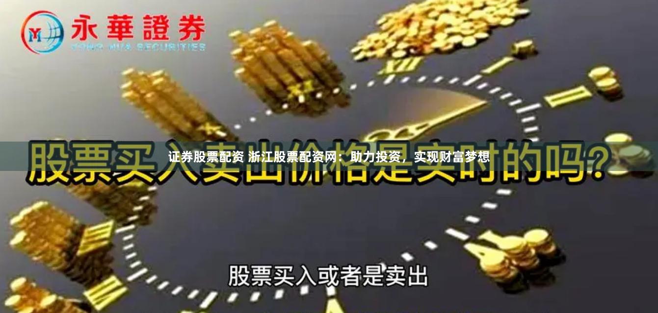 证券股票配资 浙江股票配资网：助力投资，实现财富梦想
