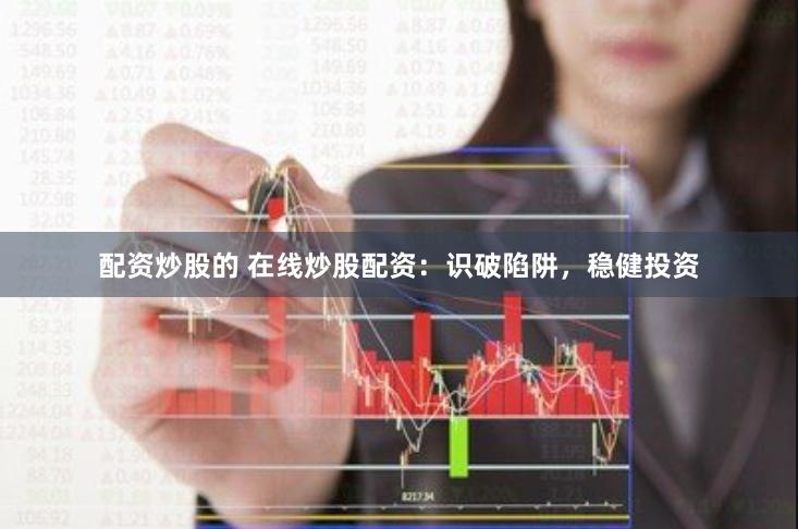 配资炒股的 在线炒股配资：识破陷阱，稳健投资