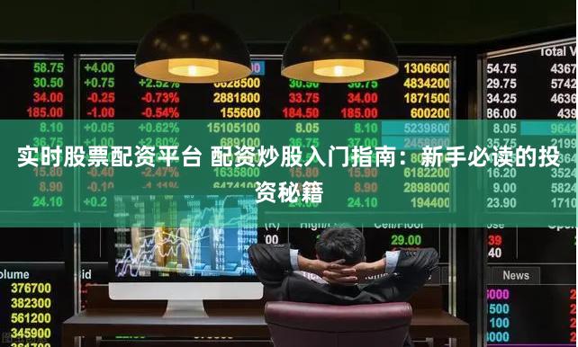 实时股票配资平台 配资炒股入门指南：新手必读的投资秘籍