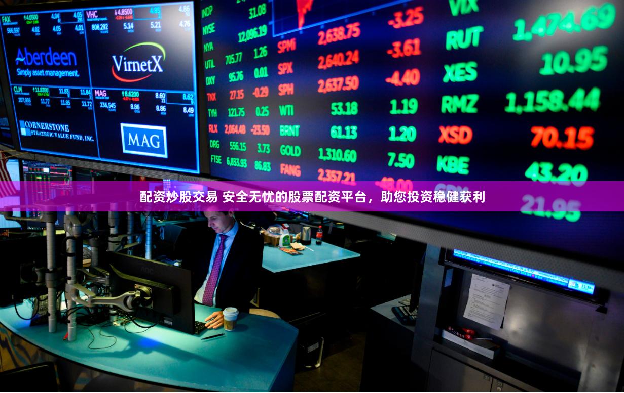 配资炒股交易 安全无忧的股票配资平台，助您投资稳健获利