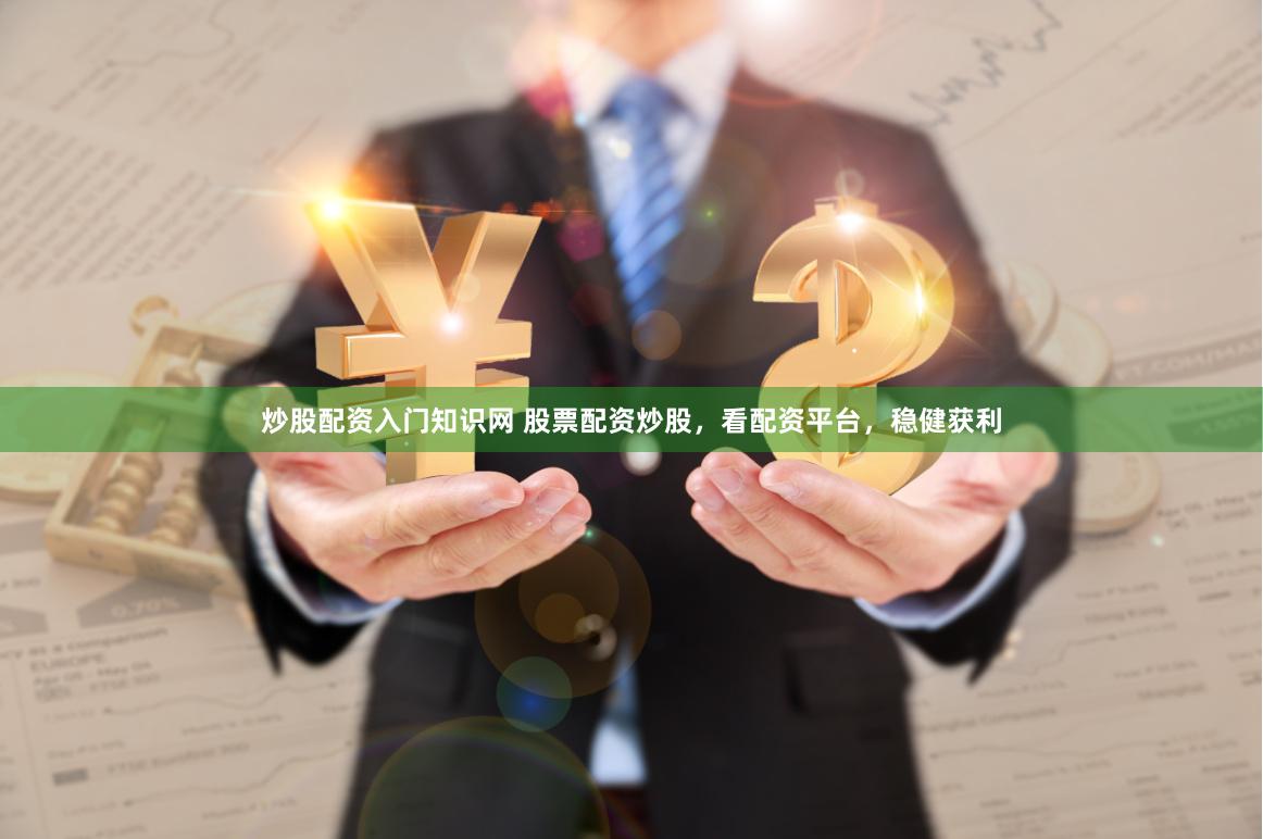 炒股配资入门知识网 股票配资炒股，看配资平台，稳健获利