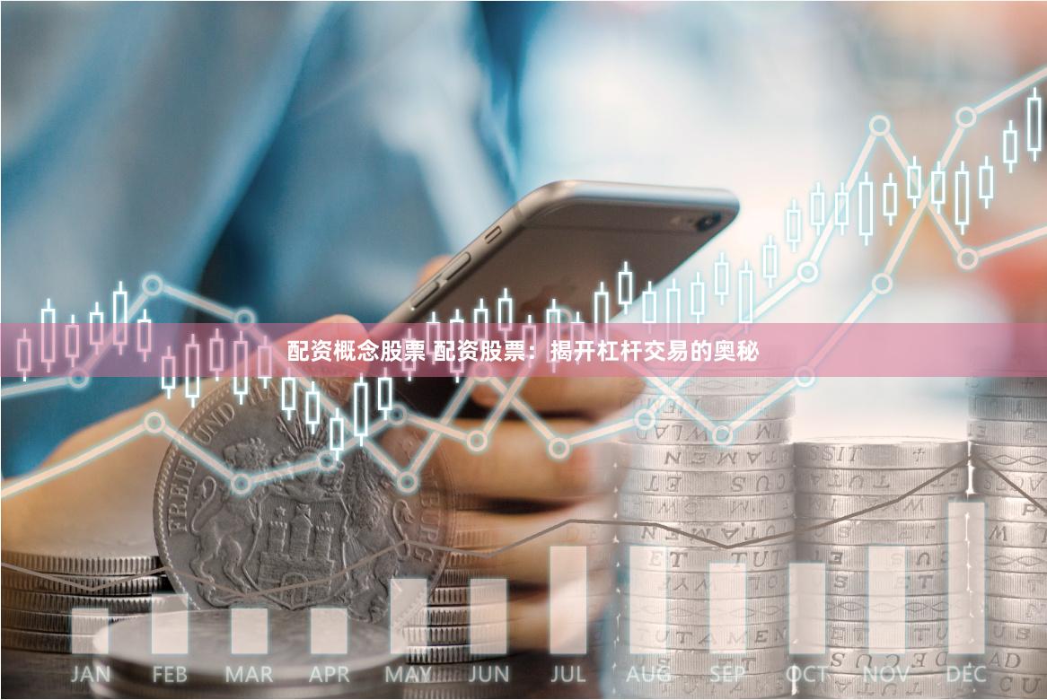 配资概念股票 配资股票：揭开杠杆交易的奥秘