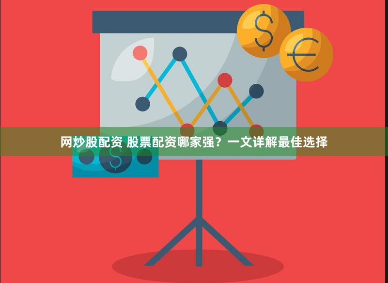 网炒股配资 股票配资哪家强？一文详解最佳选择